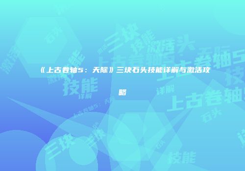 《上古卷轴5：天际》三块石头技能详解与激活攻略