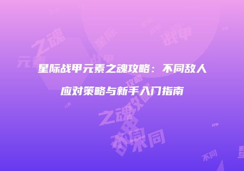 星际战甲元素之魂攻略：不同敌人应对策略与新手入门指南