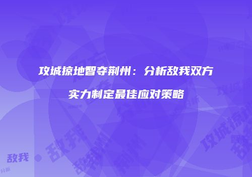攻城掠地智夺荆州：分析敌我双方实力制定最佳应对策略