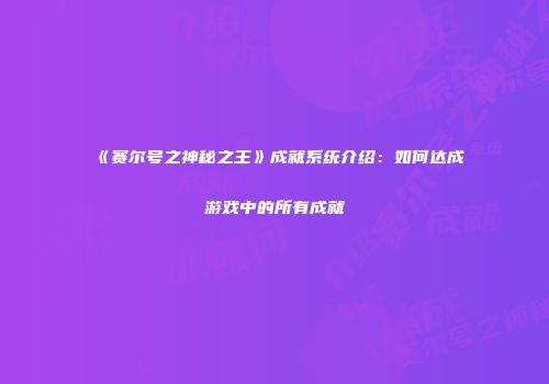 《赛尔号之神秘之王》成就系统介绍：如何达成游戏中的所有成就