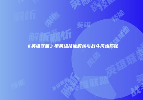 《英雄联盟》慎英雄技能解析与战斗风格揭秘