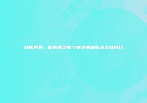 战舰世界：德系巡洋舰与驱逐舰解析及实战技巧