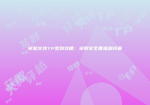 穿越火线TP签到攻略：获取安全盾福利详解