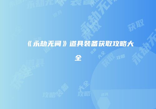 《永劫无间》道具装备获取攻略大全