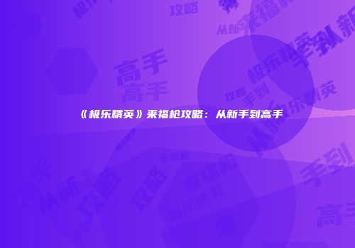 《极乐精英》来福枪攻略：从新手到高手