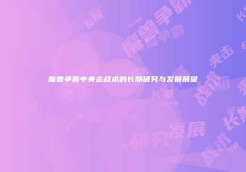魔兽争霸中夹击战术的长期研究与发展展望