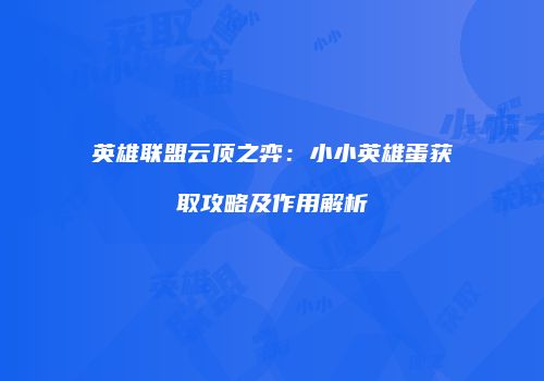 英雄联盟云顶之弈：小小英雄蛋获取攻略及作用解析