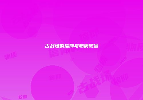 古战场的信仰与物质较量