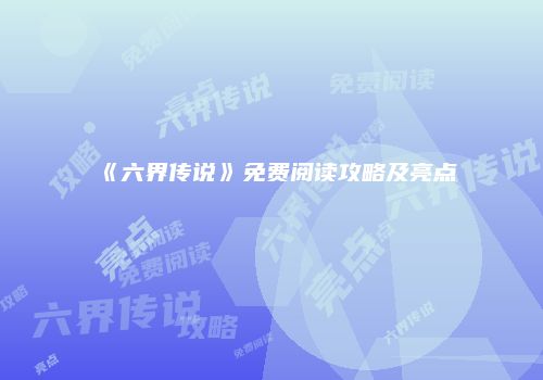 《六界传说》免费阅读攻略及亮点