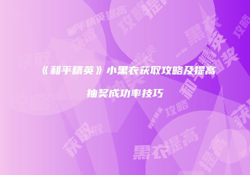 《和平精英》小黑衣获取攻略及提高抽奖成功率技巧