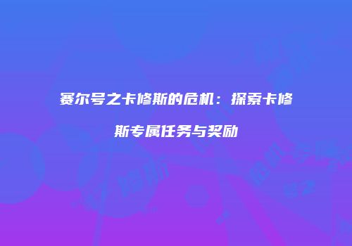 赛尔号之卡修斯的危机：探索卡修斯专属任务与奖励