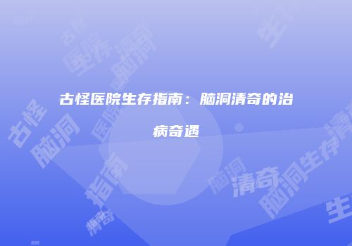 古怪医院生存指南：脑洞清奇的治病奇遇