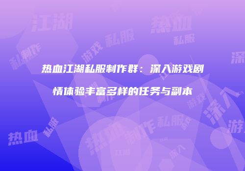 热血江湖私服制作群：深入游戏剧情体验丰富多样的任务与副本