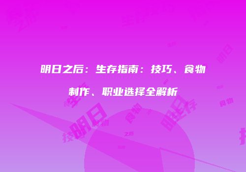 明日之后：生存指南：技巧、食物制作、职业选择全解析