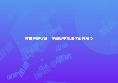 魔兽争霸攻略：掌握脚本加速攻击的技巧