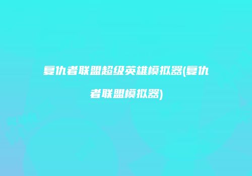 复仇者联盟超级英雄模拟器(复仇者联盟模拟器)