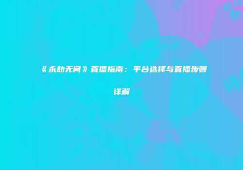 《永劫无间》直播指南：平台选择与直播步骤详解