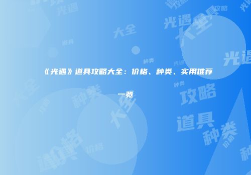 《光遇》道具攻略大全：价格、种类、实用推荐一览