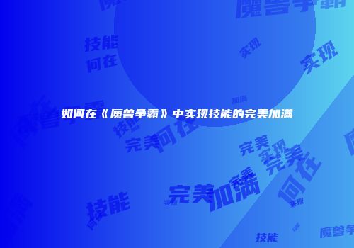 如何在《魔兽争霸》中实现技能的完美加满