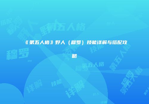 《第五人格》野人（穆罗）技能详解与搭配攻略