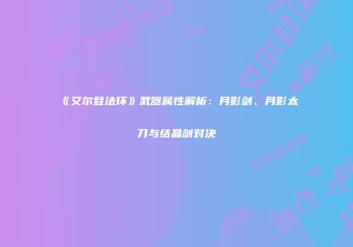《艾尔登法环》武器属性解析：月影剑、月影太刀与结晶剑对决