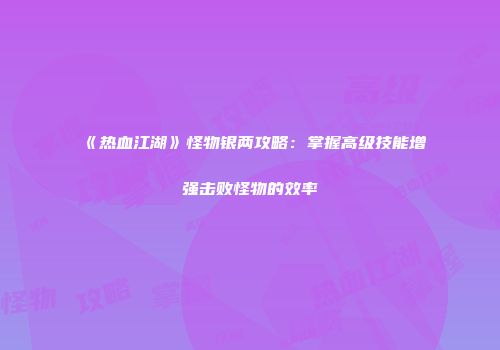 《热血江湖》怪物银两攻略：掌握高级技能增强击败怪物的效率