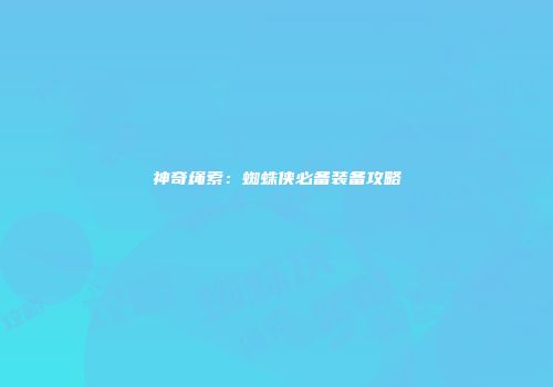 神奇绳索：蜘蛛侠必备装备攻略