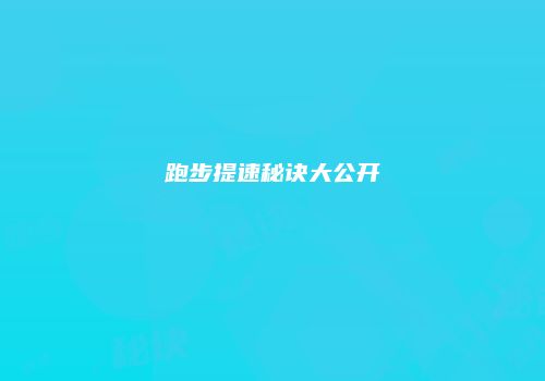 跑步提速秘诀大公开
