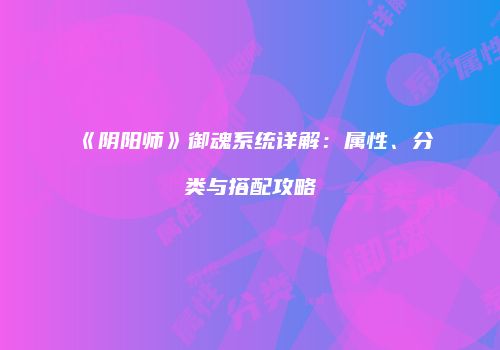 《阴阳师》御魂系统详解：属性、分类与搭配攻略