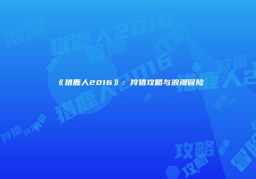《猎鹿人2016》：狩猎攻略与浪漫冒险