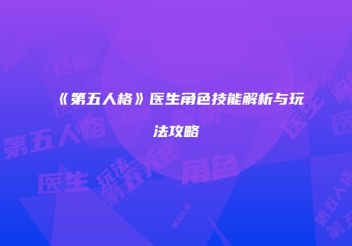 《第五人格》医生角色技能解析与玩法攻略