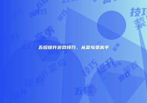 五招提升游戏技巧，从菜鸟变高手