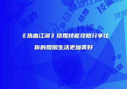 《热血江湖》结婚技能攻略分享让你的婚姻生活更加美好