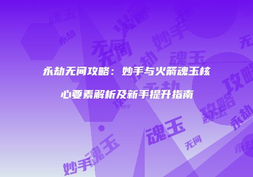 永劫无间攻略：妙手与火箭魂玉核心要素解析及新手提升指南