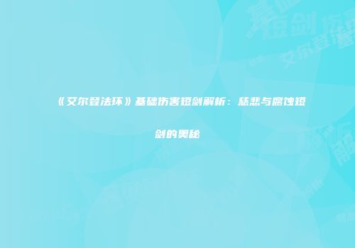 《艾尔登法环》基础伤害短剑解析：慈悲与腐蚀短剑的奥秘