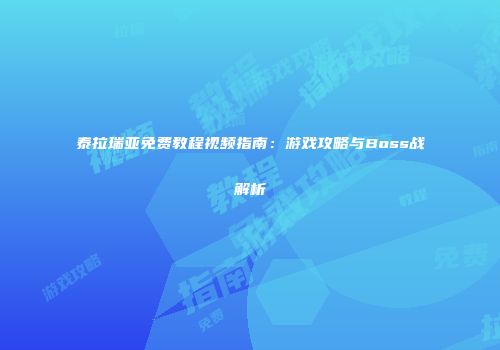 泰拉瑞亚免费教程视频指南：游戏攻略与Boss战解析