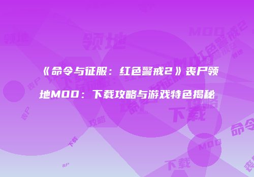 《命令与征服：红色警戒2》丧尸领地MOD：下载攻略与游戏特色揭秘