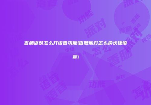 香肠派对怎么开语音功能(香肠派对怎么换快捷语言)