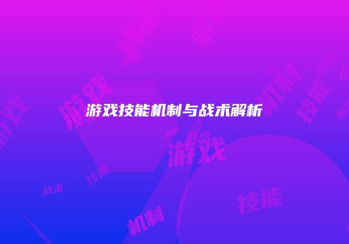 游戏技能机制与战术解析