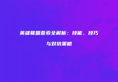 英雄联盟亚索全解析：技能、技巧与对抗策略