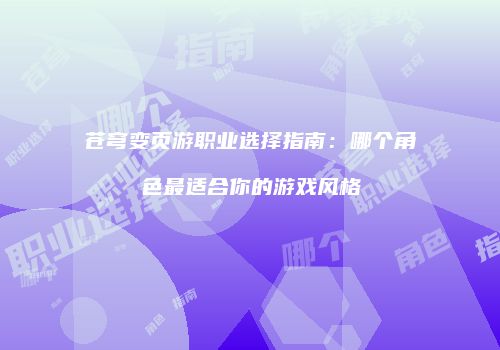 苍穹变页游职业选择指南：哪个角色最适合你的游戏风格