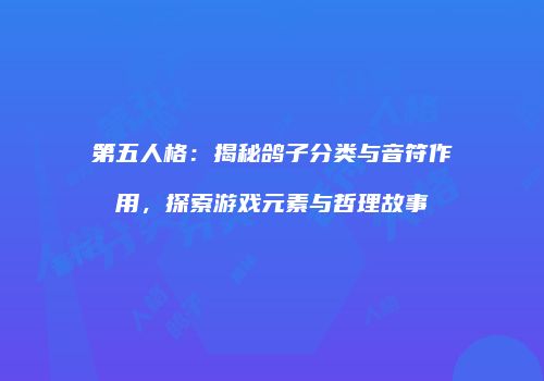 第五人格：揭秘鸽子分类与音符作用，探索游戏元素与哲理故事