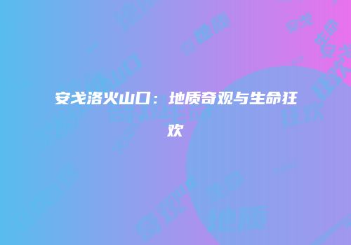 安戈洛火山口：地质奇观与生命狂欢