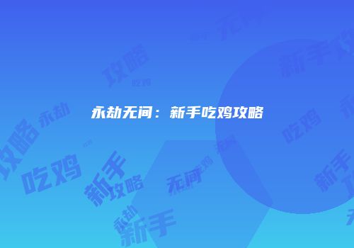 永劫无间：新手吃鸡攻略