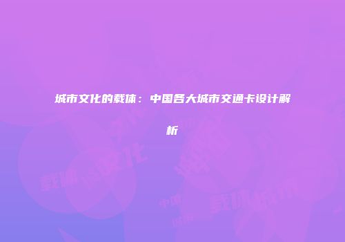 城市文化的载体：中国各大城市交通卡设计解析