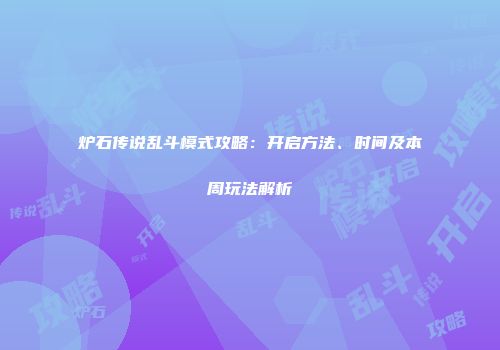 炉石传说乱斗模式攻略：开启方法、时间及本周玩法解析