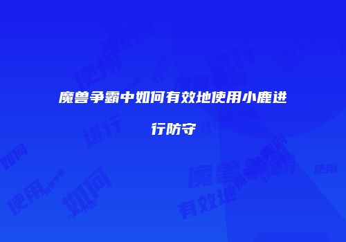 魔兽争霸中如何有效地使用小鹿进行防守