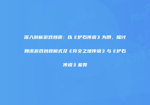 深入剖析游戏抄袭：以《炉石传说》为例，探讨腾讯游戏抄袭模式及《符文之地传说》与《炉石传说》差异