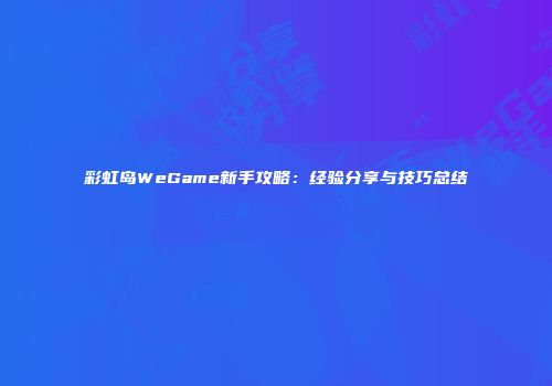 彩虹岛WeGame新手攻略：经验分享与技巧总结