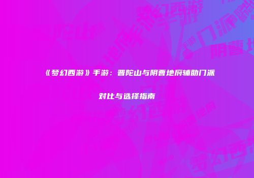 《梦幻西游》手游：普陀山与阴曹地府辅助门派对比与选择指南